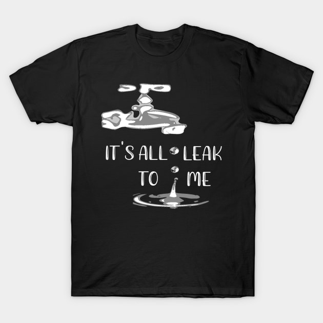 It's All Leak to Me T-Shirt by DANPUBLIC